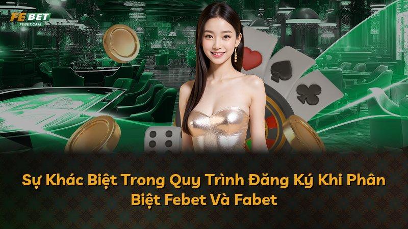 Sự Khác Biệt Trong Quy Trình Đăng Ký Khi Phân Biệt Febet Và Fabet