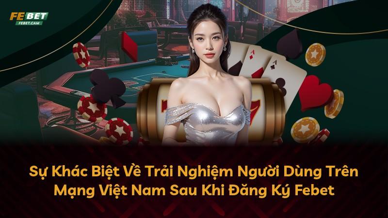 Sự Khác Biệt Về Trải Nghiệm Người Dùng Trên Mạng Việt Nam Sau Khi Đăng Ký Febet