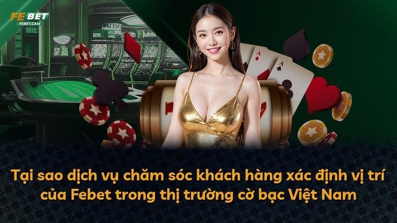 Tại sao dịch vụ chăm sóc khách hàng xác định vị trí của Febet trong thị trường cờ bạc Việt Nam