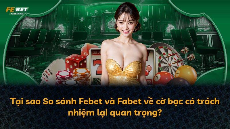Tại sao So sánh Febet và Fabet về cờ bạc có trách nhiệm lại quan trọng?