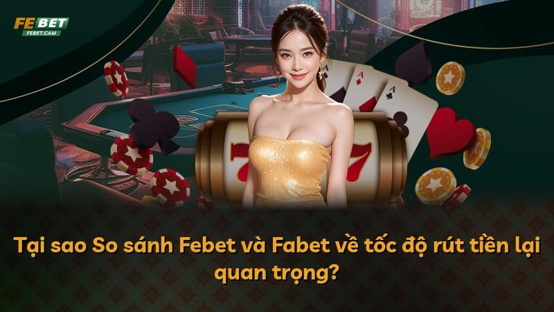 Tại sao So sánh Febet và Fabet về tốc độ rút tiền lại quan trọng?