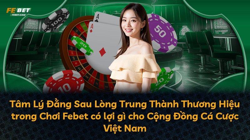 Tâm Lý Đằng Sau Lòng Trung Thành Thương Hiệu trong Chơi Febet có lợi gì cho Cộng Đồng Cá Cược Việt Nam