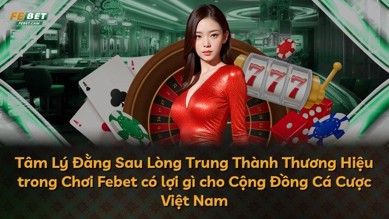 Tâm Lý Đằng Sau Lòng Trung Thành Thương Hiệu trong Chơi Febet có lợi gì cho Cộng Đồng Cá Cược Việt Nam