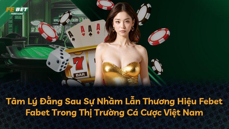 Tâm Lý Đằng Sau Sự Nhầm Lẫn Thương Hiệu Febet Fabet Trong Thị Trường Cá Cược Việt Nam