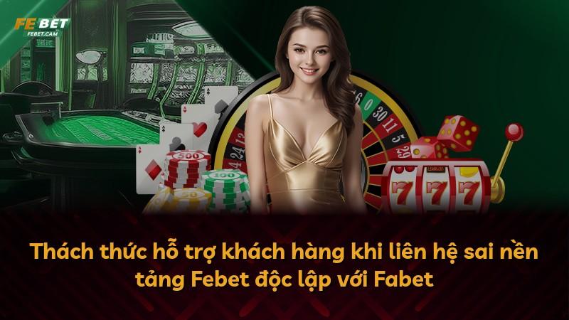 Thách thức hỗ trợ khách hàng khi liên hệ sai nền tảng Febet độc lập với Fabet