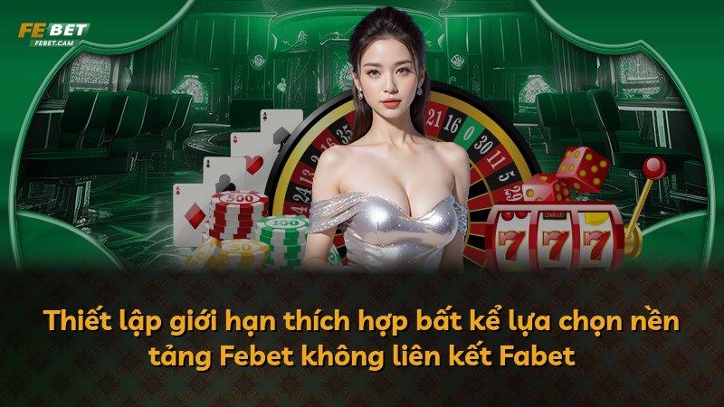 Thiết lập giới hạn thích hợp bất kể lựa chọn nền tảng Febet không liên kết Fabet