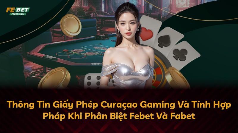 Thông Tin Giấy Phép Curaçao Gaming Và Tính Hợp Pháp Khi Phân Biệt Febet Và Fabet