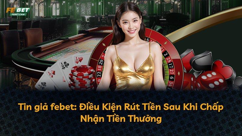 Tin giả febet: Điều Kiện Rút Tiền Sau Khi Chấp Nhận Tiền Thưởng
