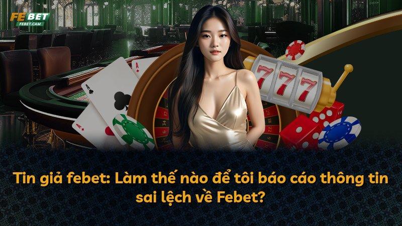 Tin giả febet: Làm thế nào để tôi báo cáo thông tin sai lệch về Febet?