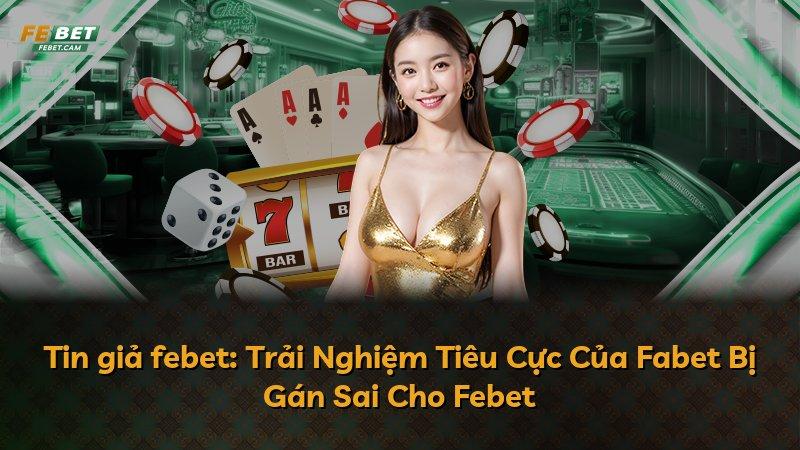 Tin giả febet: Trải Nghiệm Tiêu Cực Của Fabet Bị Gán Sai Cho Febet