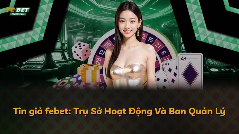 Tin giả febet: Trụ Sở Hoạt Động Và Ban Quản Lý