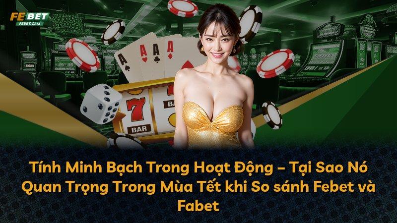 Tính Minh Bạch Trong Hoạt Động – Tại Sao Nó Quan Trọng Trong Mùa Tết khi So sánh Febet và Fabet