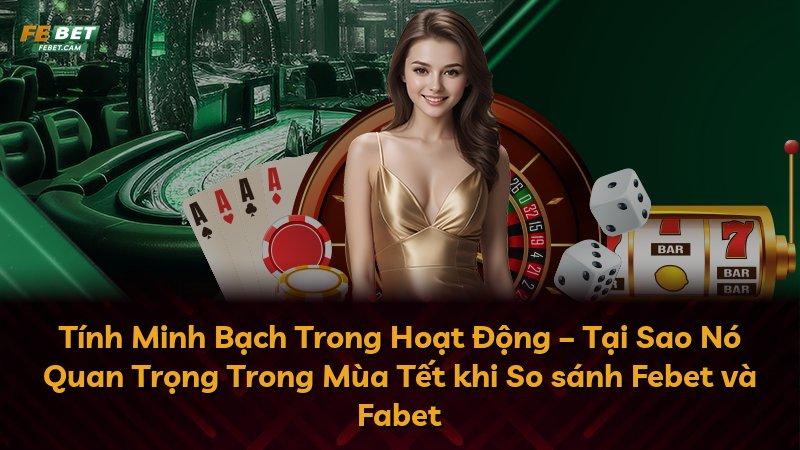 Tính Minh Bạch Trong Hoạt Động – Tại Sao Nó Quan Trọng Trong Mùa Tết khi So sánh Febet và Fabet