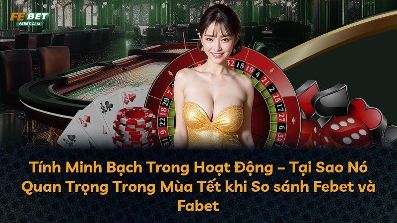 Tính Minh Bạch Trong Hoạt Động – Tại Sao Nó Quan Trọng Trong Mùa Tết khi So sánh Febet và Fabet