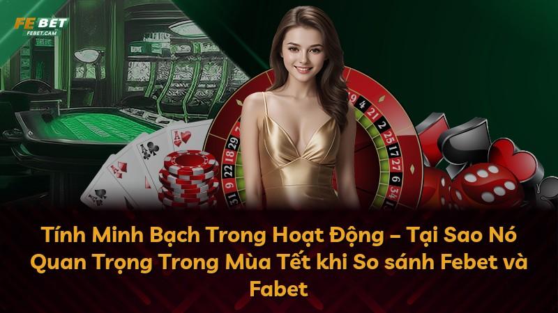Tính Minh Bạch Trong Hoạt Động – Tại Sao Nó Quan Trọng Trong Mùa Tết khi So sánh Febet và Fabet
