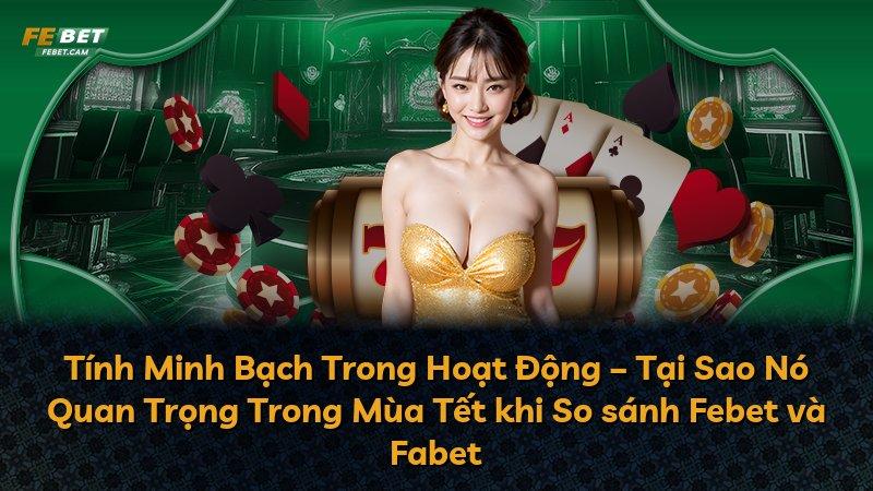 Tính Minh Bạch Trong Hoạt Động – Tại Sao Nó Quan Trọng Trong Mùa Tết khi So sánh Febet và Fabet