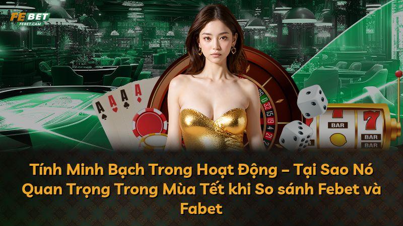 Tính Minh Bạch Trong Hoạt Động – Tại Sao Nó Quan Trọng Trong Mùa Tết khi So sánh Febet và Fabet
