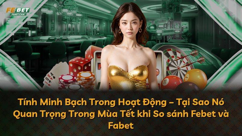 Tính Minh Bạch Trong Hoạt Động – Tại Sao Nó Quan Trọng Trong Mùa Tết khi So sánh Febet và Fabet