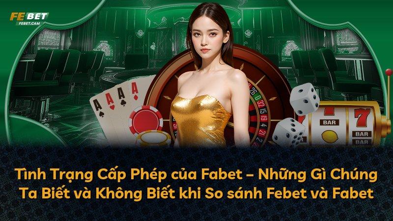 Tình Trạng Cấp Phép của Fabet – Những Gì Chúng Ta Biết và Không Biết khi So sánh Febet và Fabet