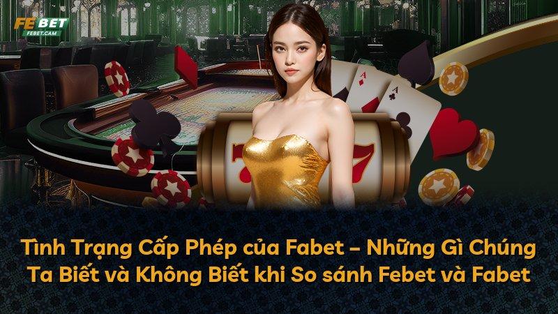 Tình Trạng Cấp Phép của Fabet – Những Gì Chúng Ta Biết và Không Biết khi So sánh Febet và Fabet