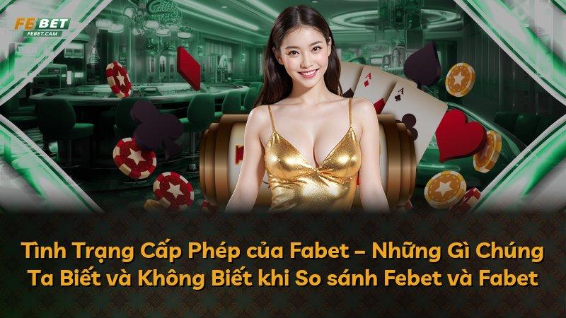Tình Trạng Cấp Phép của Fabet – Những Gì Chúng Ta Biết và Không Biết khi So sánh Febet và Fabet