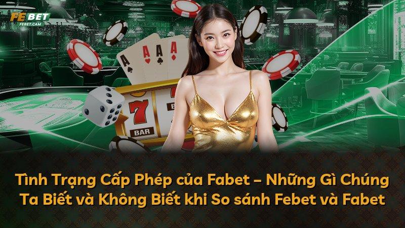 Tình Trạng Cấp Phép của Fabet – Những Gì Chúng Ta Biết và Không Biết khi So sánh Febet và Fabet