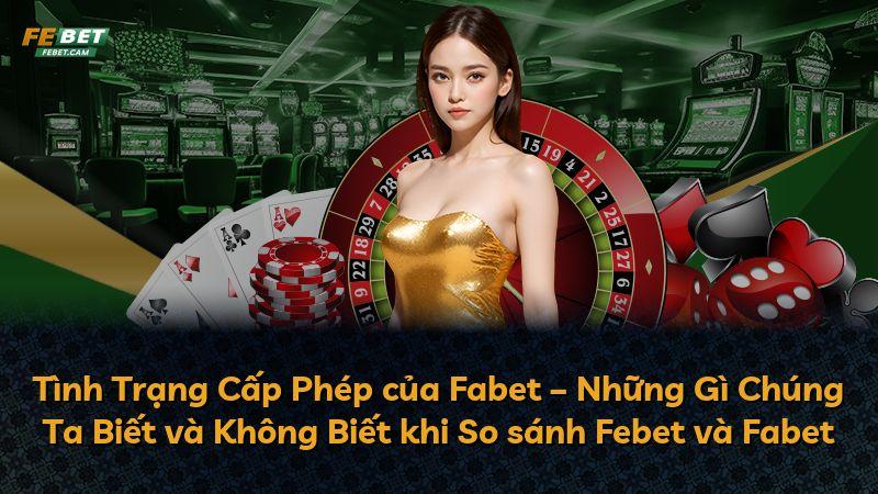 Tình Trạng Cấp Phép của Fabet – Những Gì Chúng Ta Biết và Không Biết khi So sánh Febet và Fabet