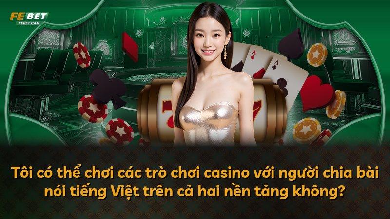 Tôi có thể chơi các trò chơi casino với người chia bài nói tiếng Việt trên cả hai nền tảng không?