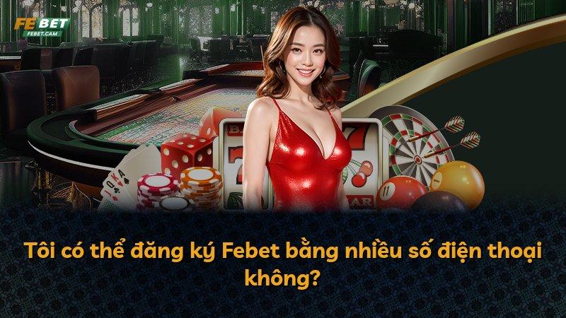 Tôi có thể đăng ký Febet bằng nhiều số điện thoại không?