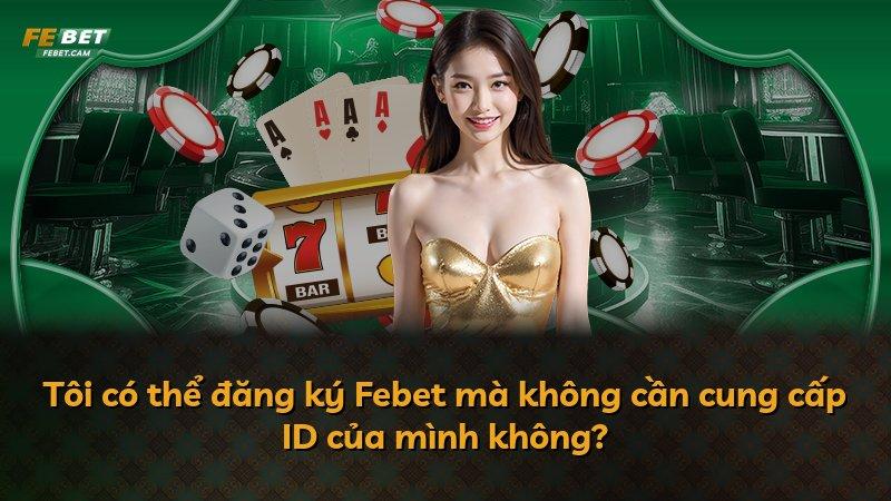 Tôi có thể đăng ký Febet mà không cần cung cấp ID của mình không?