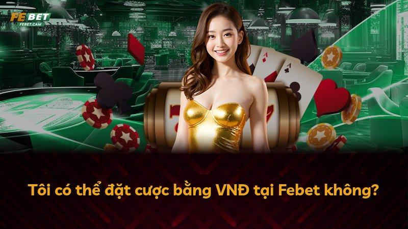 Tôi có thể đặt cược bằng VNĐ tại Febet không?