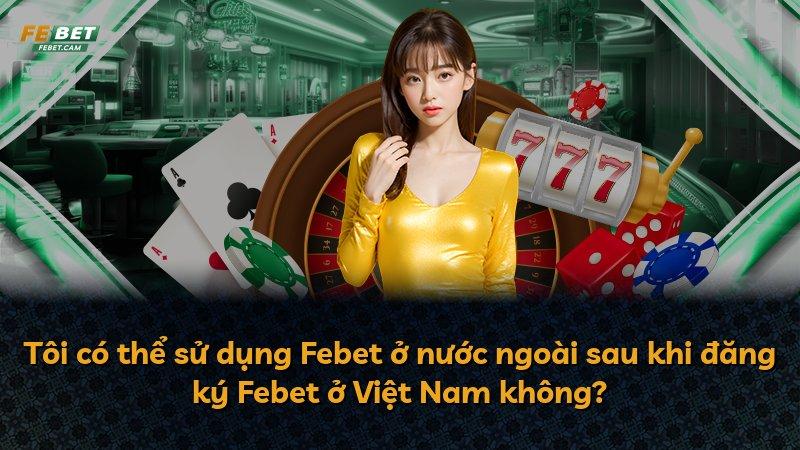 Tôi có thể sử dụng Febet ở nước ngoài sau khi đăng ký Febet ở Việt Nam không?
