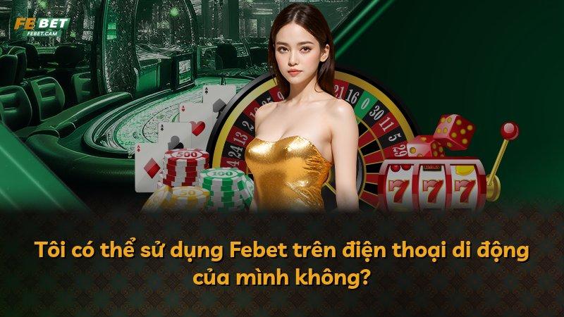 Tôi có thể sử dụng Febet trên điện thoại di động của mình không?