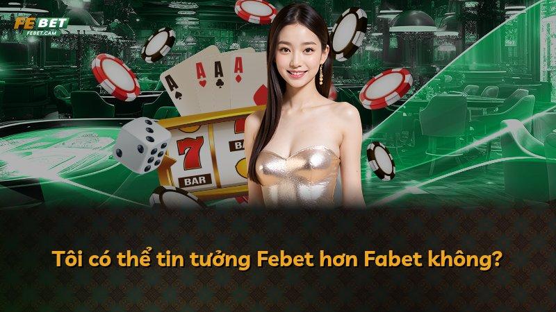 Tôi có thể tin tưởng Febet hơn Fabet không?