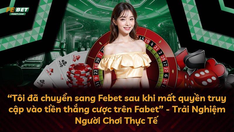 “Tôi đã chuyển sang Febet sau khi mất quyền truy cập vào tiền thắng cược trên Fabet” - Trải Nghiệm Người Chơi Thực Tế