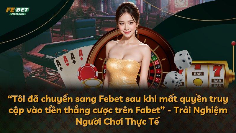 “Tôi đã chuyển sang Febet sau khi mất quyền truy cập vào tiền thắng cược trên Fabet” - Trải Nghiệm Người Chơi Thực Tế