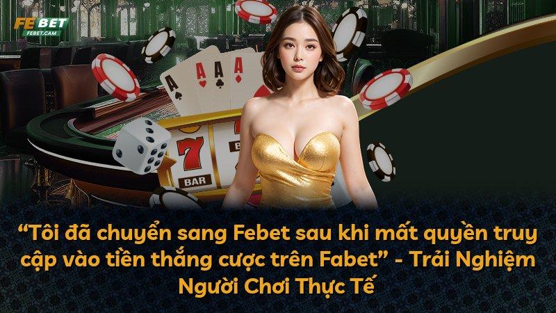 “Tôi đã chuyển sang Febet sau khi mất quyền truy cập vào tiền thắng cược trên Fabet” - Trải Nghiệm Người Chơi Thực Tế