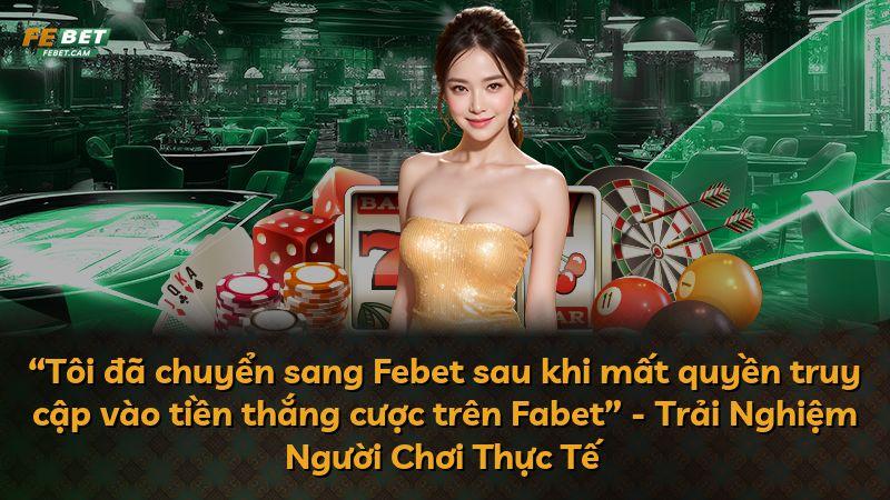“Tôi đã chuyển sang Febet sau khi mất quyền truy cập vào tiền thắng cược trên Fabet” - Trải Nghiệm Người Chơi Thực Tế
