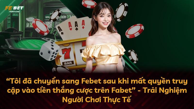 “Tôi đã chuyển sang Febet sau khi mất quyền truy cập vào tiền thắng cược trên Fabet” - Trải Nghiệm Người Chơi Thực Tế