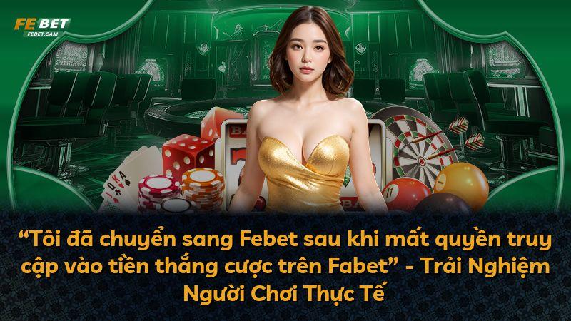 “Tôi đã chuyển sang Febet sau khi mất quyền truy cập vào tiền thắng cược trên Fabet” - Trải Nghiệm Người Chơi Thực Tế