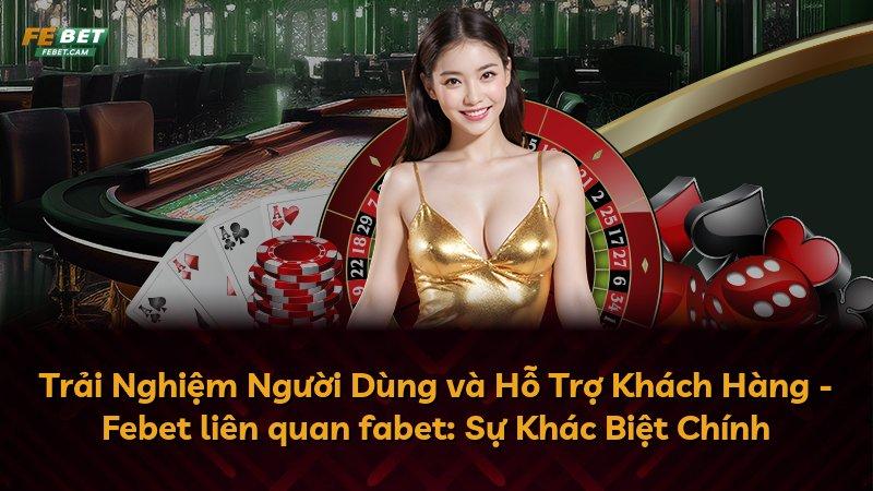 Trải Nghiệm Người Dùng và Hỗ Trợ Khách Hàng - Febet liên quan fabet: Sự Khác Biệt Chính