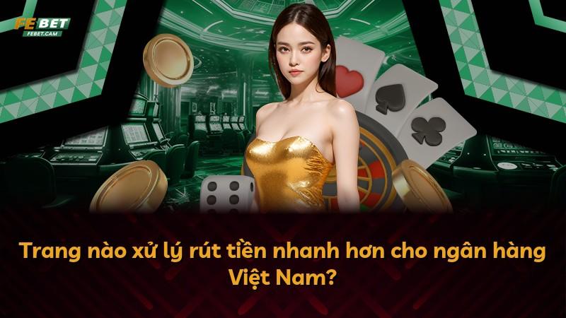 Trang nào xử lý rút tiền nhanh hơn cho ngân hàng Việt Nam?