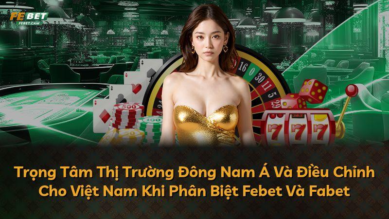 Trọng Tâm Thị Trường Đông Nam Á Và Điều Chỉnh Cho Việt Nam Khi Phân Biệt Febet Và Fabet