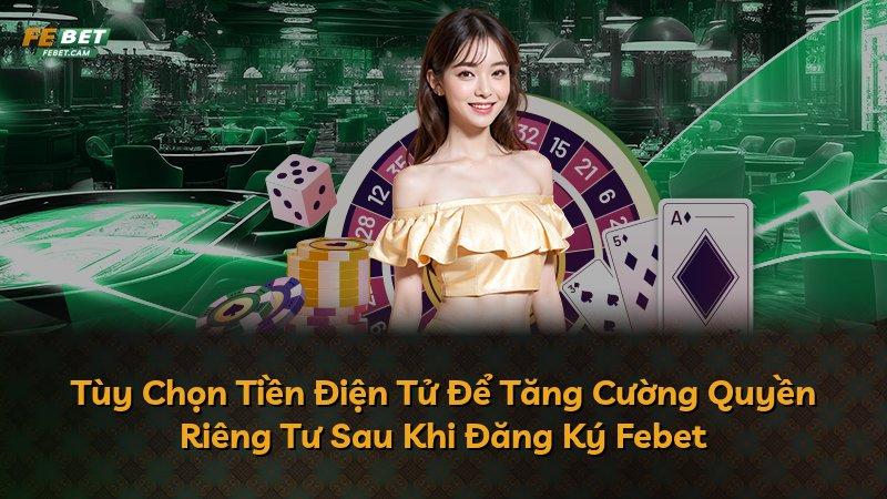 Tùy Chọn Tiền Điện Tử Để Tăng Cường Quyền Riêng Tư Sau Khi Đăng Ký Febet