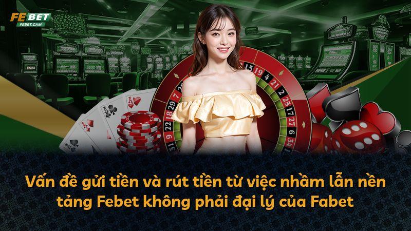 Vấn đề gửi tiền và rút tiền từ việc nhầm lẫn nền tảng Febet không phải đại lý của Fabet
