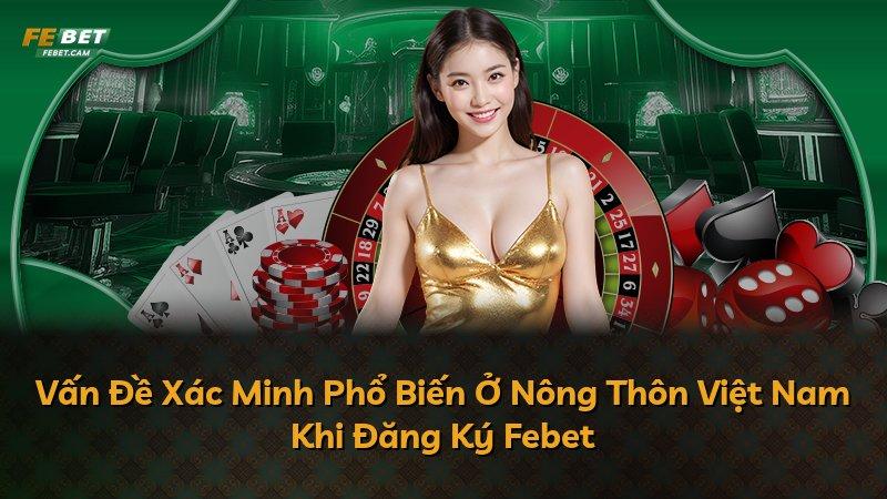 Vấn Đề Xác Minh Phổ Biến Ở Nông Thôn Việt Nam Khi Đăng Ký Febet