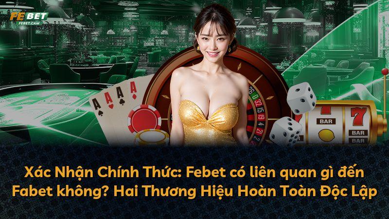 Xác Nhận Chính Thức: Febet có liên quan gì đến Fabet không? Hai Thương Hiệu Hoàn Toàn Độc Lập