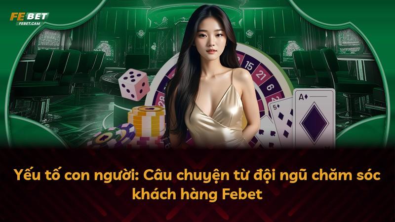 Yếu tố con người: Câu chuyện từ đội ngũ chăm sóc khách hàng Febet